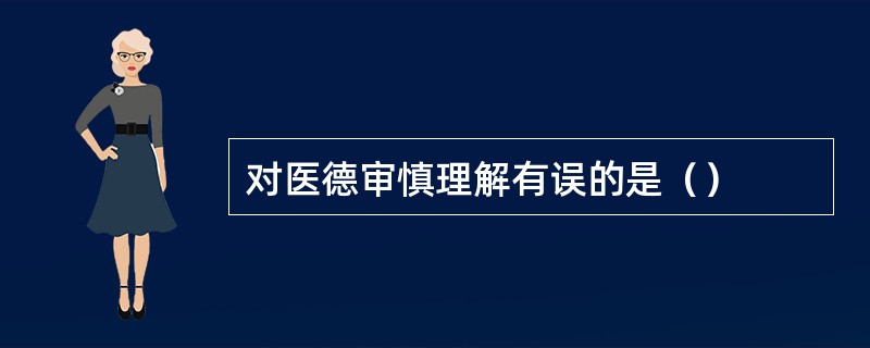 对医德审慎理解有误的是（）