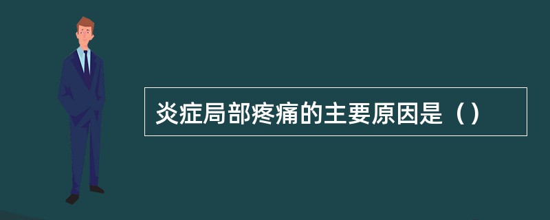 炎症局部疼痛的主要原因是（）