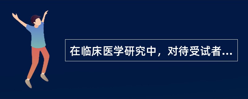 在临床医学研究中，对待受试者的正确做法是（）