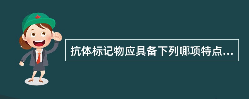 抗体标记物应具备下列哪项特点？（　　）