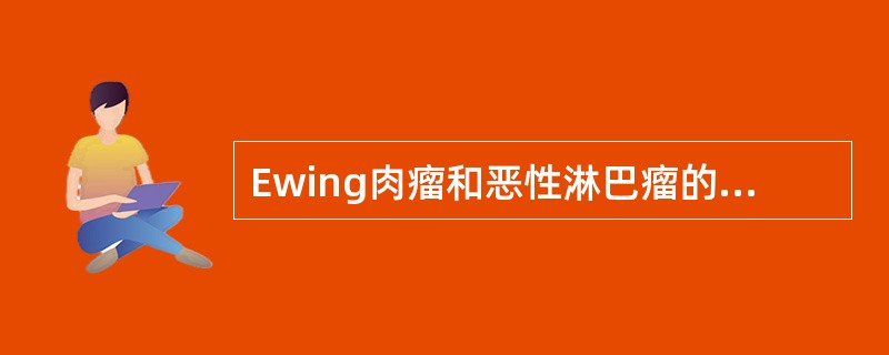 Ewing肉瘤和恶性淋巴瘤的鉴别（　　）。