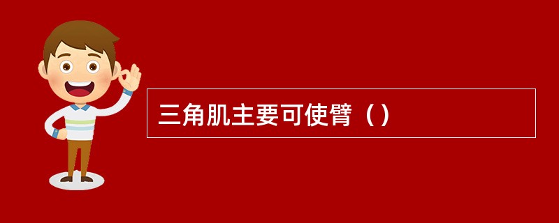 三角肌主要可使臂（）