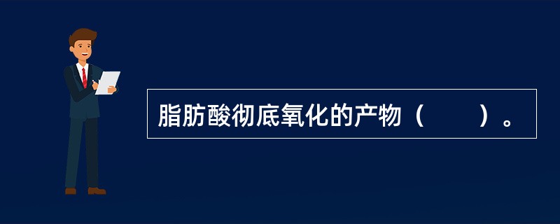 脂肪酸彻底氧化的产物（　　）。