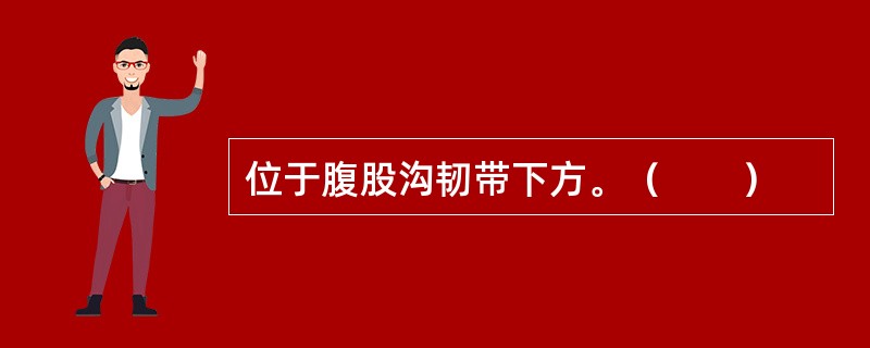 位于腹股沟韧带下方。（　　）