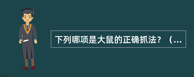 下列哪项是大鼠的正确抓法？（　　）