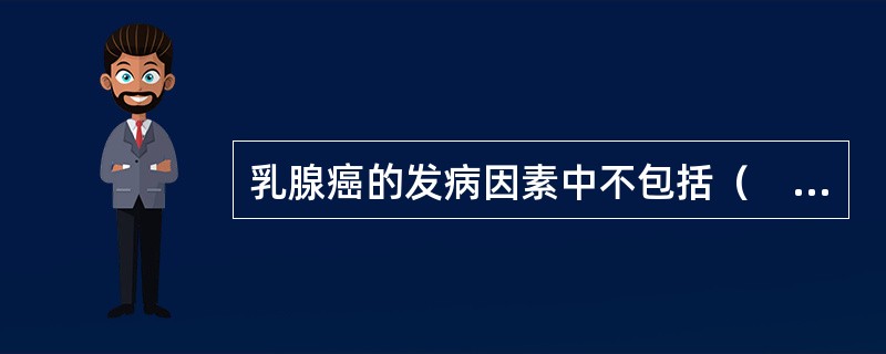 乳腺癌的发病因素中不包括（　　）。