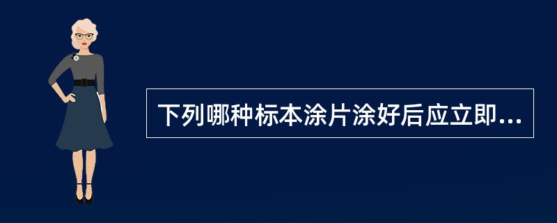 下列哪种标本涂片涂好后应立即固定？（　　）