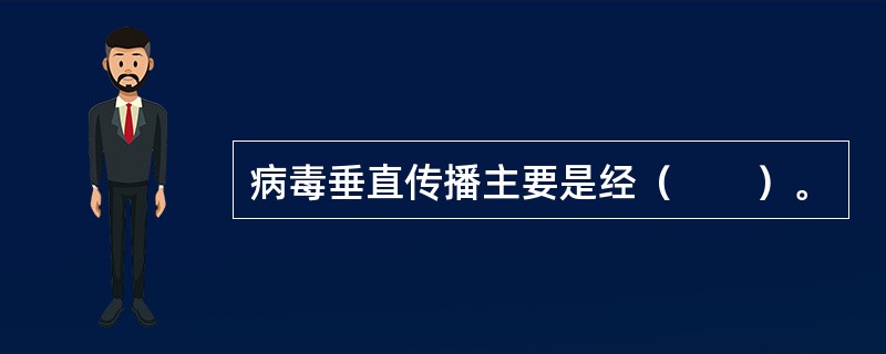 病毒垂直传播主要是经（　　）。