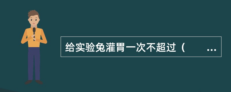 给实验兔灌胃一次不超过（　　）。