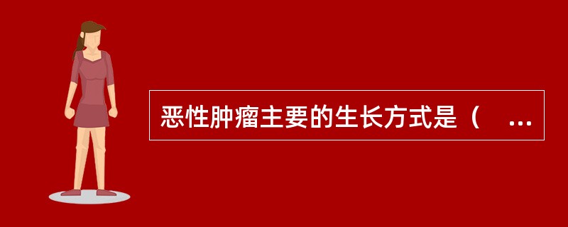 恶性肿瘤主要的生长方式是（　　）。