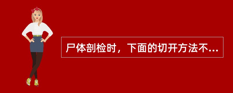 尸体剖检时，下面的切开方法不正确的是（　　）。