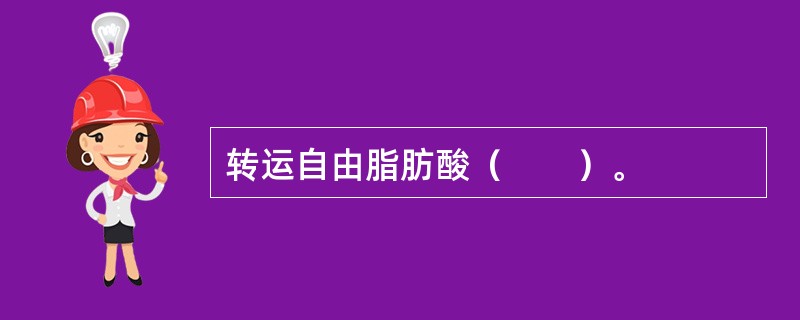 转运自由脂肪酸（　　）。