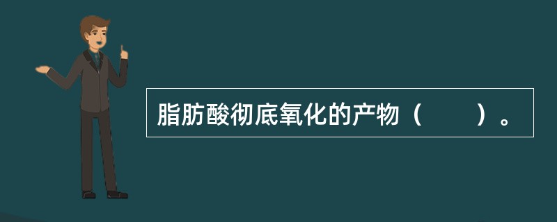 脂肪酸彻底氧化的产物（　　）。