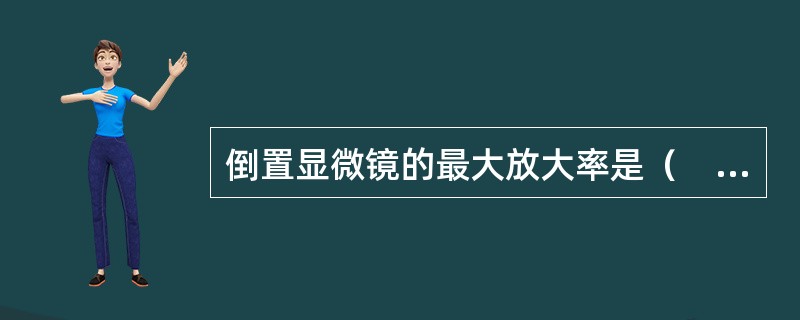 倒置显微镜的最大放大率是（　　）。