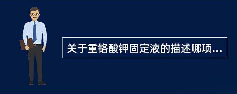 关于重铬酸钾固定液的描述哪项正确？（　　）