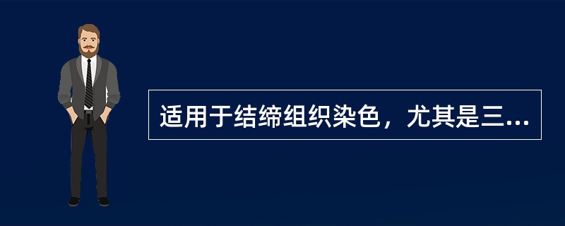 适用于结缔组织染色，尤其是三色染色时更为理想（　　）。