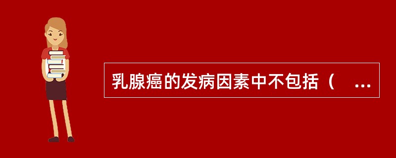 乳腺癌的发病因素中不包括（　　）。