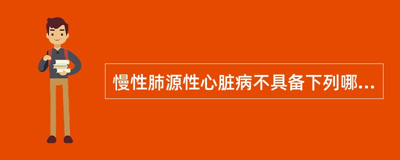 慢性肺源性心脏病不具备下列哪种情况？（　　）