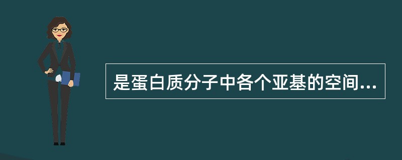 是蛋白质分子中各个亚基的空间排布和相互作用。（　　）