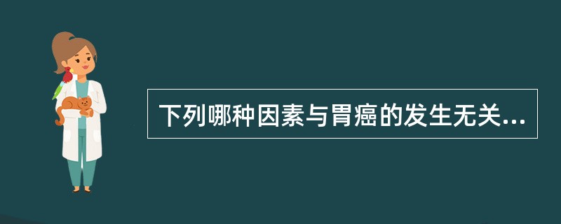 下列哪种因素与胃癌的发生无关？（　　）