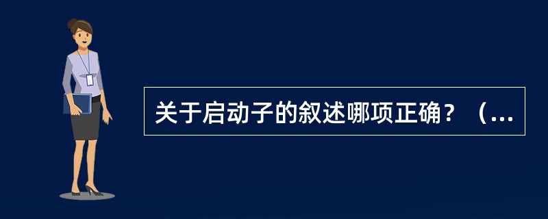 关于启动子的叙述哪项正确？（　　）