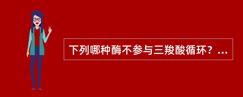 下列哪种酶不参与三羧酸循环？（　　）