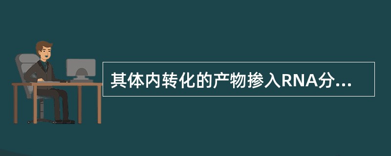 其体内转化的产物掺入RNA分子中破坏RNA的结构与功能（　　）。