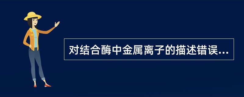 对结合酶中金属离子的描述错误的是()。