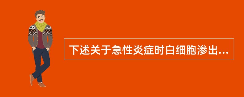 下述关于急性炎症时白细胞渗出的描述中，不正确的是（　　）。