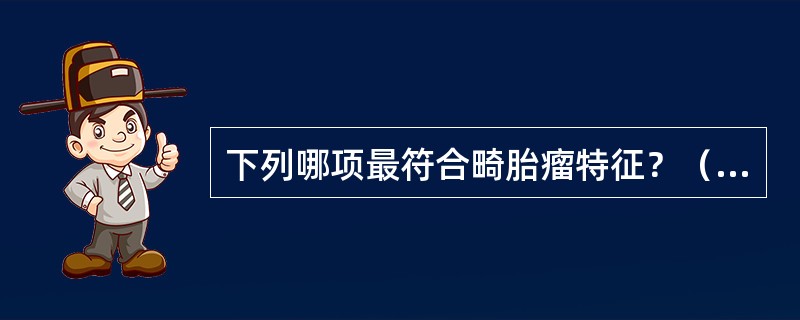 下列哪项最符合畸胎瘤特征？（　　）