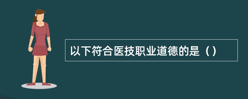 以下符合医技职业道德的是（）