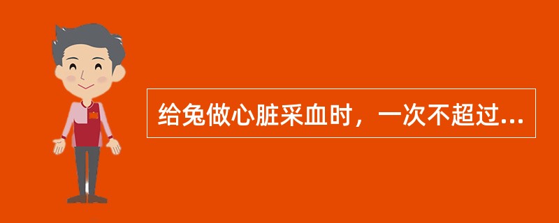 给兔做心脏采血时，一次不超过（　　）。