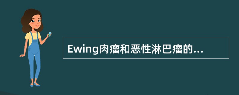 Ewing肉瘤和恶性淋巴瘤的鉴别（　　）。