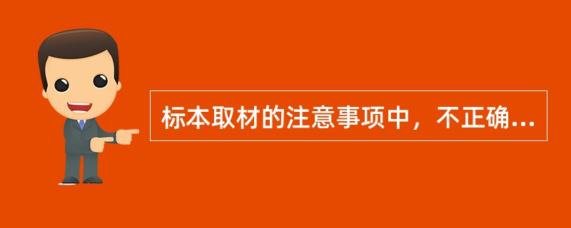 标本取材的注意事项中，不正确的是（　　）。