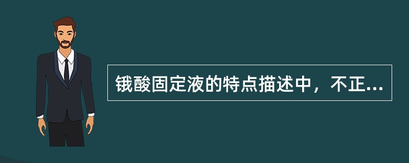 锇酸固定液的特点描述中，不正确的是（　　）。