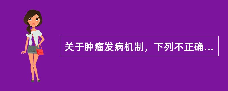 关于肿瘤发病机制，下列不正确的是（　　）。