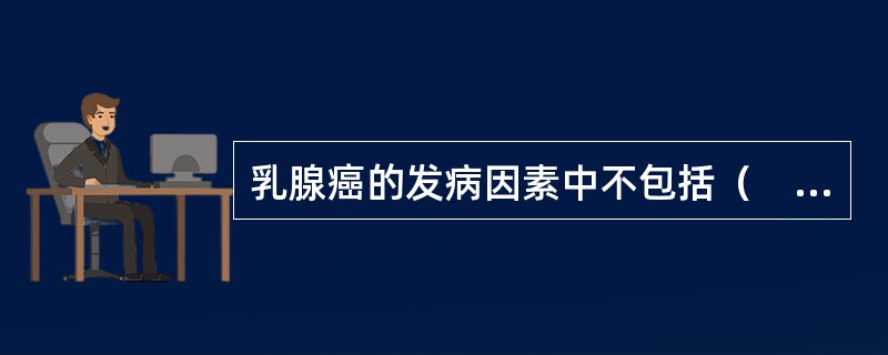 乳腺癌的发病因素中不包括（　　）。