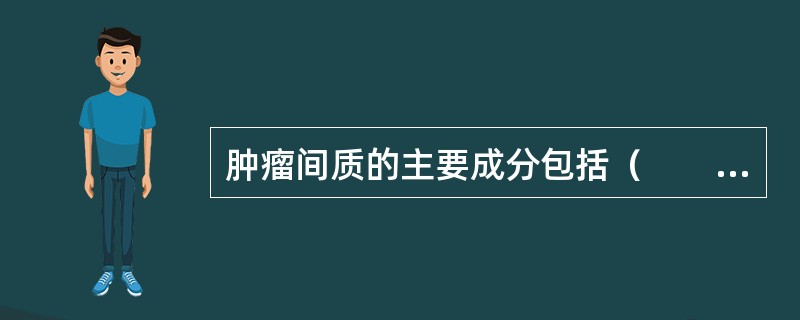 肿瘤间质的主要成分包括（　　）。