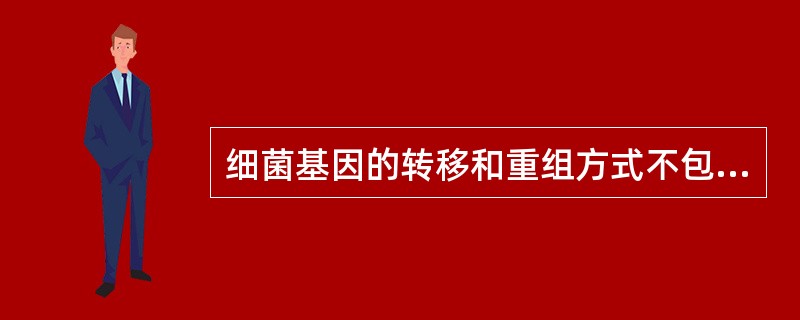 细菌基因的转移和重组方式不包括（　　）。