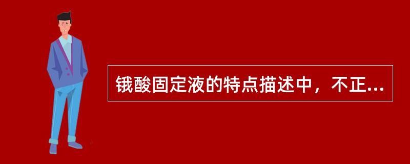 锇酸固定液的特点描述中，不正确的是（　　）。