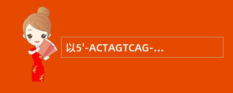 以5′-ACTAGTCAG-3′为模板合成相应的mRNA链的核苷酸序列为（　　）。