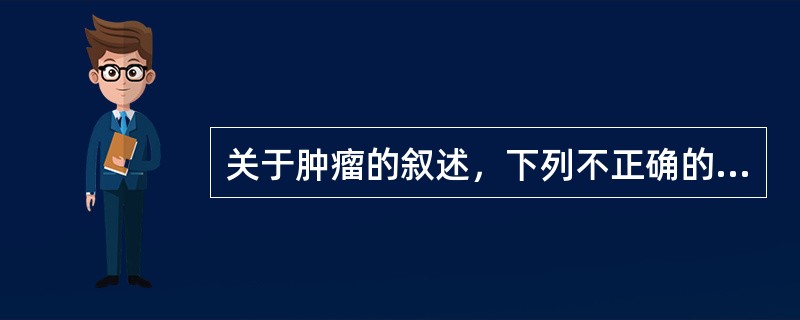 关于肿瘤的叙述，下列不正确的是（　　）。