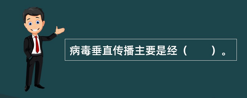 病毒垂直传播主要是经（　　）。