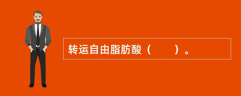 转运自由脂肪酸（　　）。
