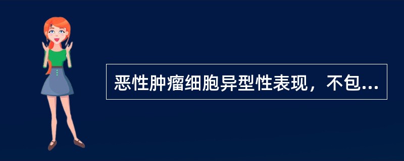 恶性肿瘤细胞异型性表现，不包括（　　）。