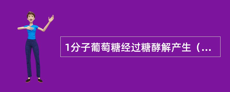 1分子葡萄糖经过糖酵解产生（　　）。