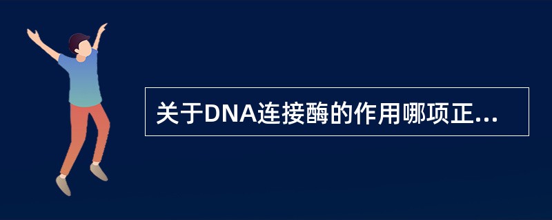 关于DNA连接酶的作用哪项正确？（　　）