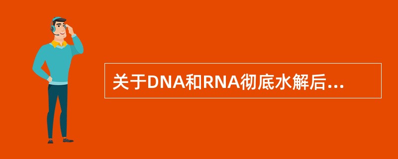 关于DNA和RNA彻底水解后的产物哪项正确？（　　）