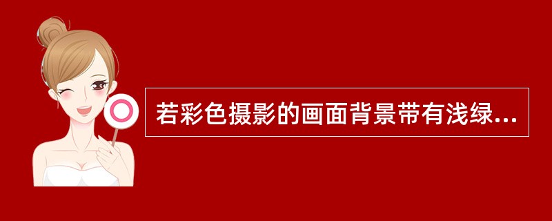 若彩色摄影的画面背景带有浅绿色，应使用何种滤色镜校正？（　　）