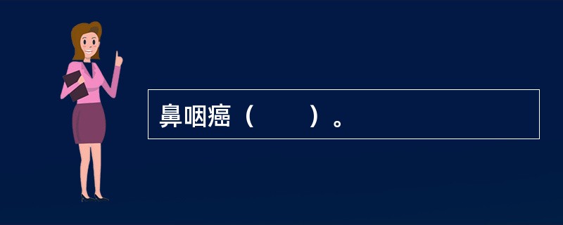 鼻咽癌（　　）。
